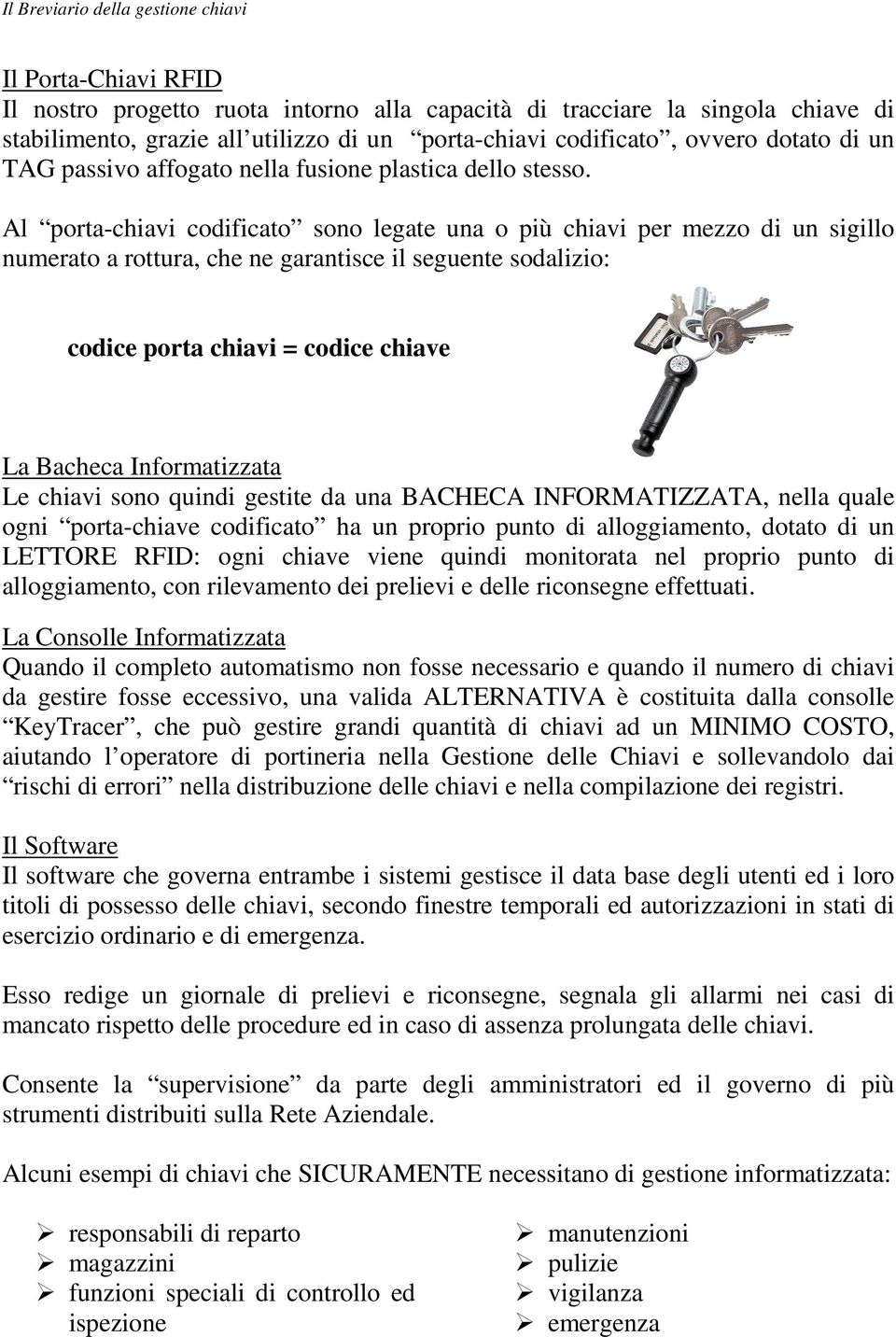 Al porta-chiavi codificato sono legate una o più chiavi per mezzo di un sigillo numerato a rottura, che ne garantisce il seguente sodalizio: codice porta chiavi = codice chiave La Bacheca