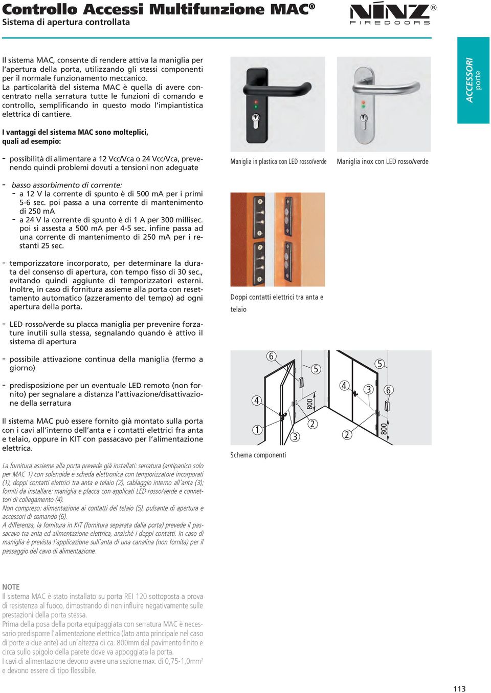 La particolarità del sistema MAC è quella di avere concentrato nella serratura tutte le funzioni di comando e controllo, semplificando in questo modo l impiantistica elettrica di cantiere.