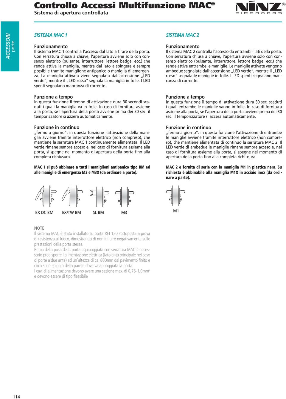 ) che rende attiva la maniglia, mentre dal lato a spingere è sempre possibile tramite maniglione antipanico o maniglia di emergenza.