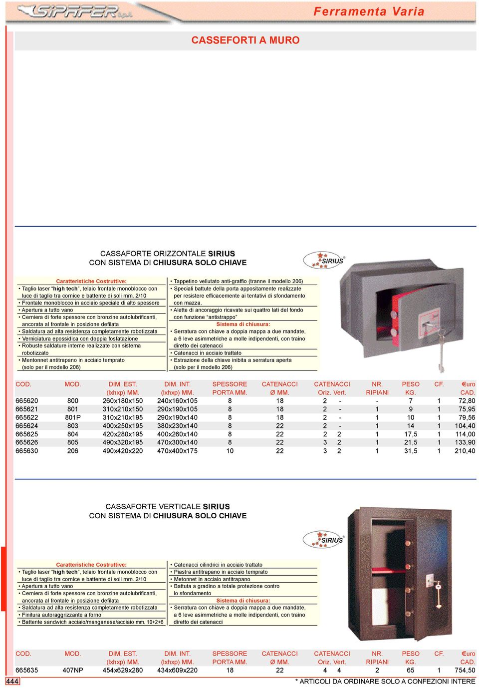 2/10 Frontale monoblocco in acciaio speciale di alto spessore Apertura a tutto vano Cerniera di forte spessore con bronzine autolubrificanti, ancorata al frontale in posizione defilata Saldatura ad