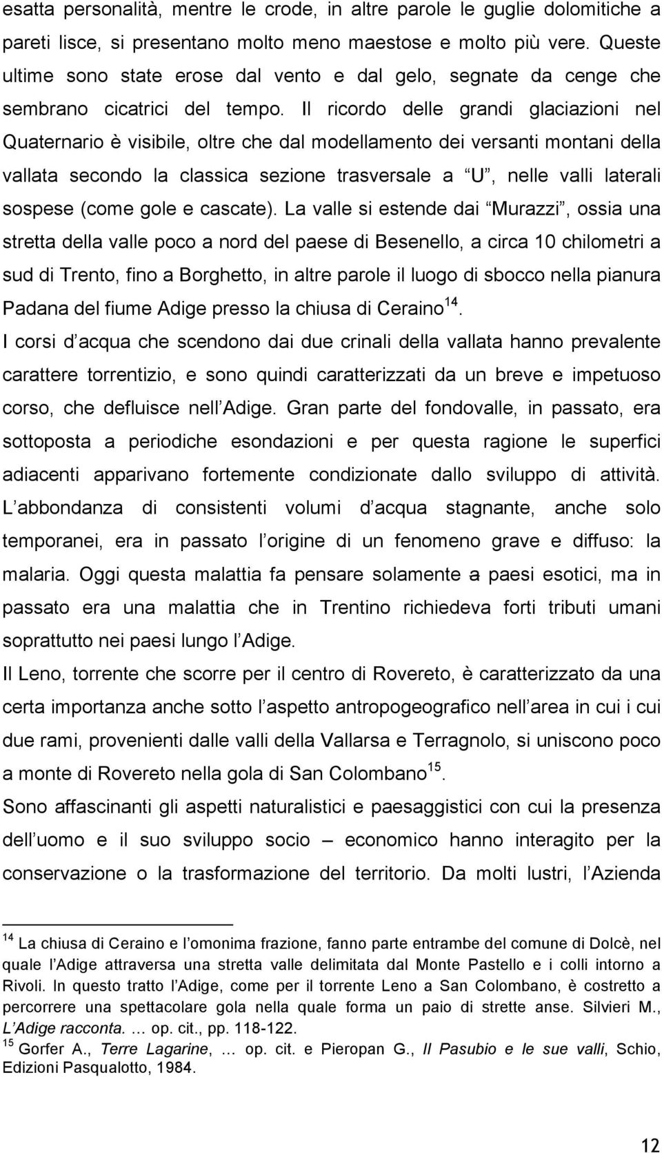 Il ricordo delle grandi glaciazioni nel Quaternario è visibile, oltre che dal modellamento dei versanti montani della vallata secondo la classica sezione trasversale a U, nelle valli laterali sospese