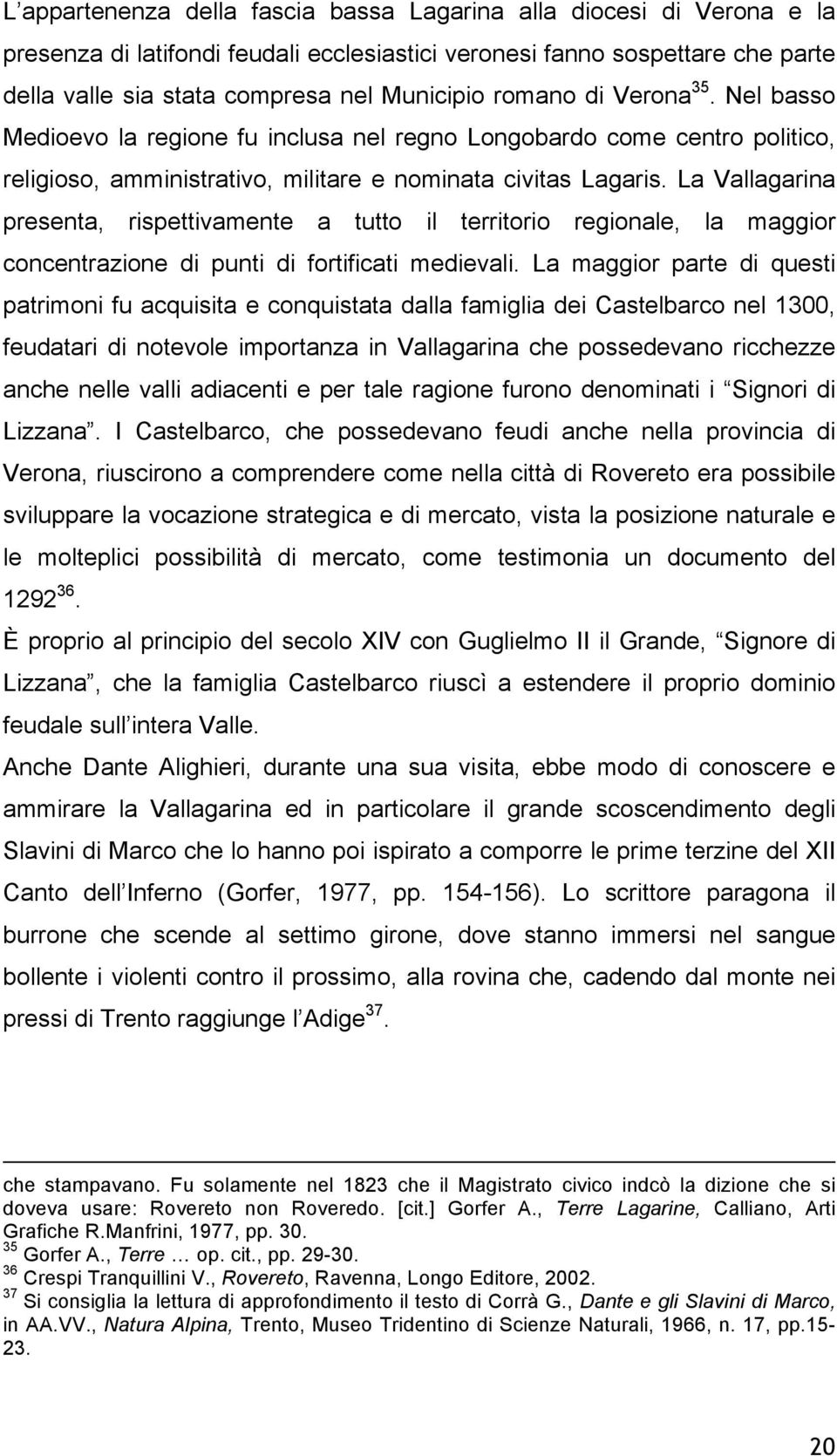 La Vallagarina presenta, rispettivamente a tutto il territorio regionale, la maggior concentrazione di punti di fortificati medievali.