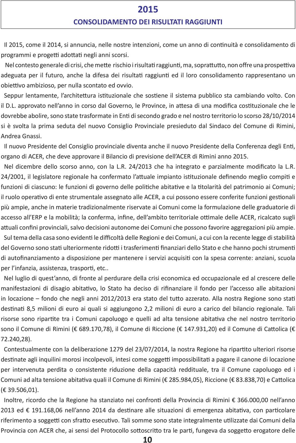 consolidamento rappresentano un obiettivo ambizioso, per nulla scontato ed ovvio. Seppur lentamente, l architettura istituzionale che sostiene il sistema pubblico sta cambiando volto. Con il D.L.