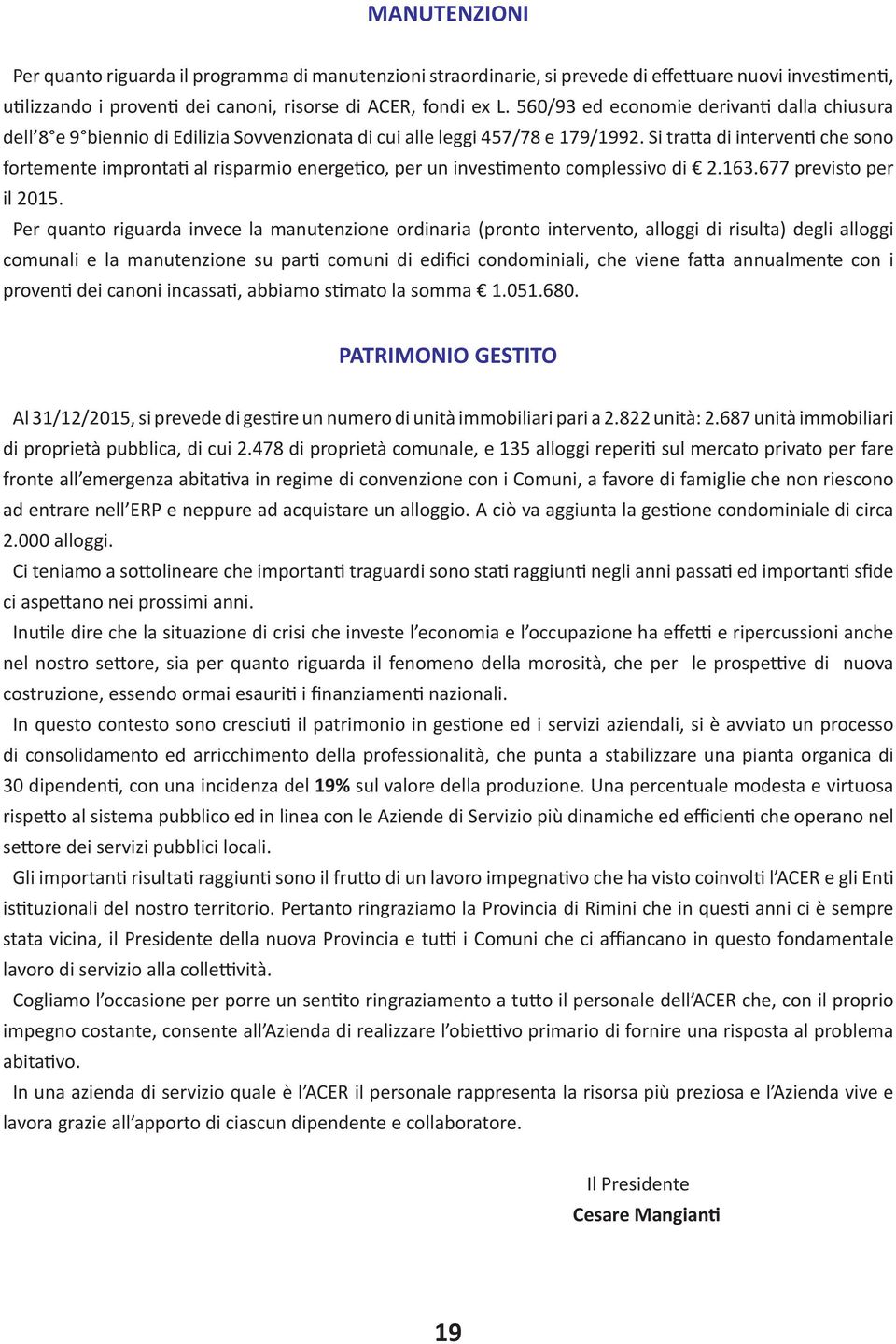 Si tratta di interventi che sono fortemente improntati al risparmio energetico, per un investimento complessivo di 2.163.677 previsto per il 2015.