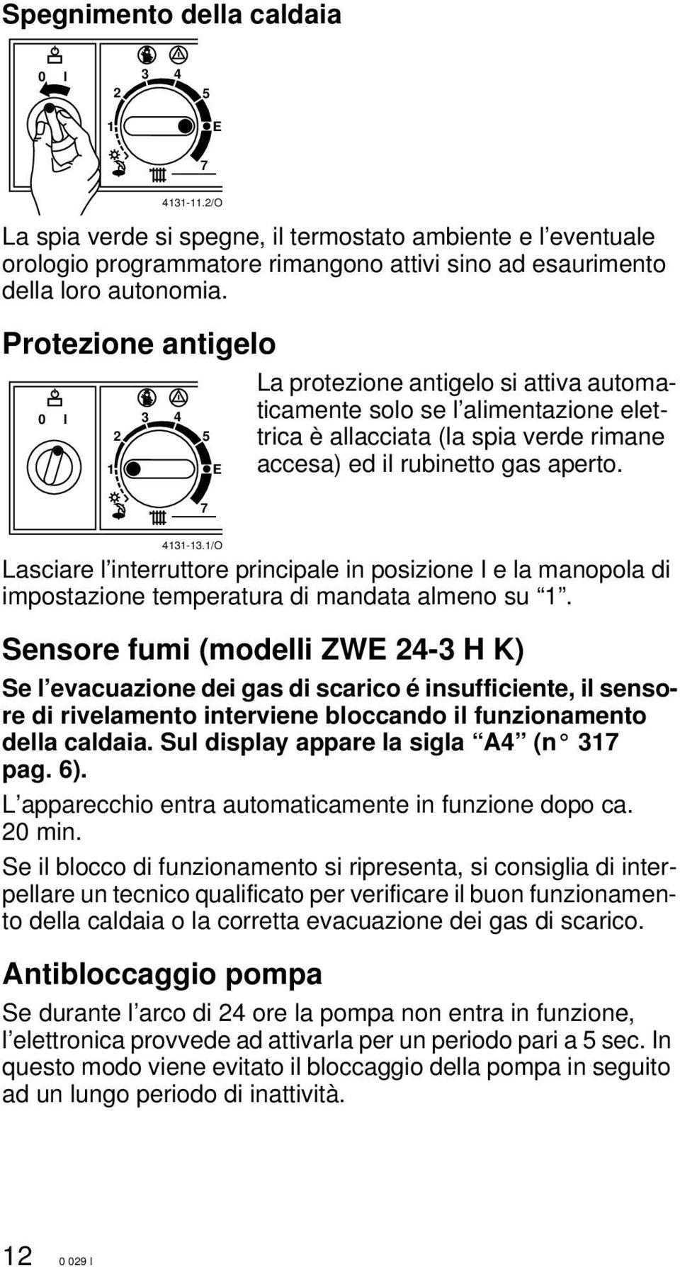 /O Lasciare l interruttore principale in posizione I e la manopola di impostazione temperatura di mandata almeno su.