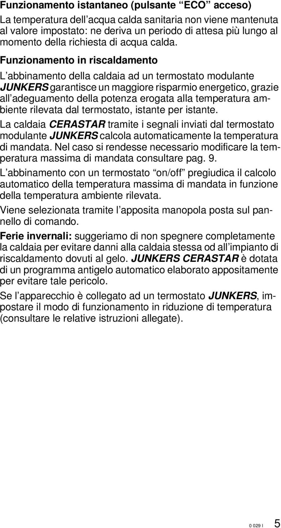 Funzionamento in riscaldamento L abbinamento della caldaia ad un termostato modulante JUNKRS garantisce un maggiore risparmio energetico, grazie all adeguamento della potenza erogata alla temperatura