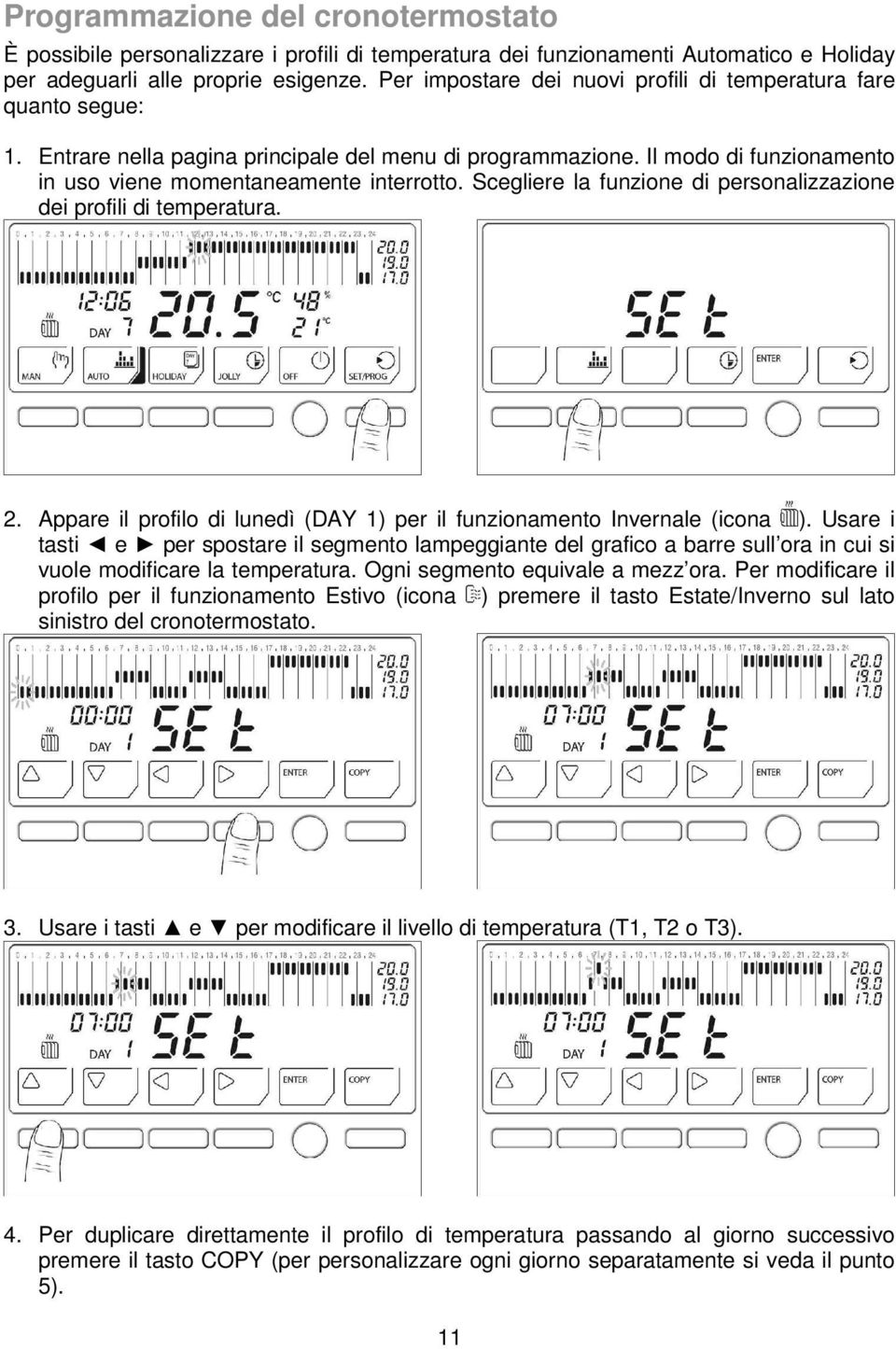 Scegliere la funzione di personalizzazione dei profili di temperatura. 2. Appare il profilo di lunedì (DAY 1) per il funzionamento Invernale (icona ).