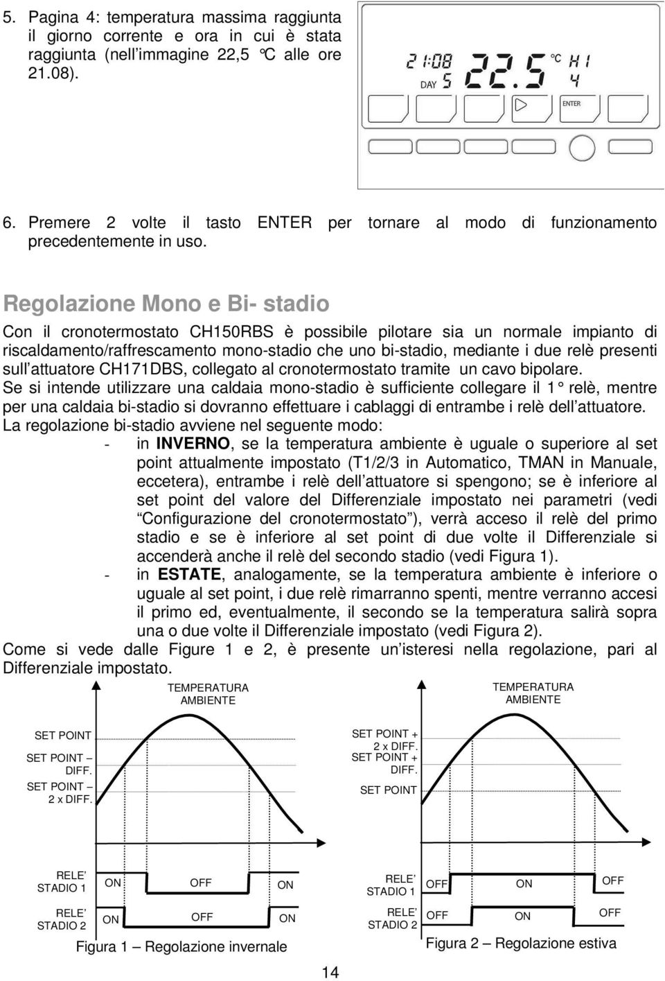 Regolazione Mono e Bi- stadio Con il cronotermostato CH150RBS è possibile pilotare sia un normale impianto di riscaldamento/raffrescamento mono-stadio che uno bi-stadio, mediante i due relè presenti