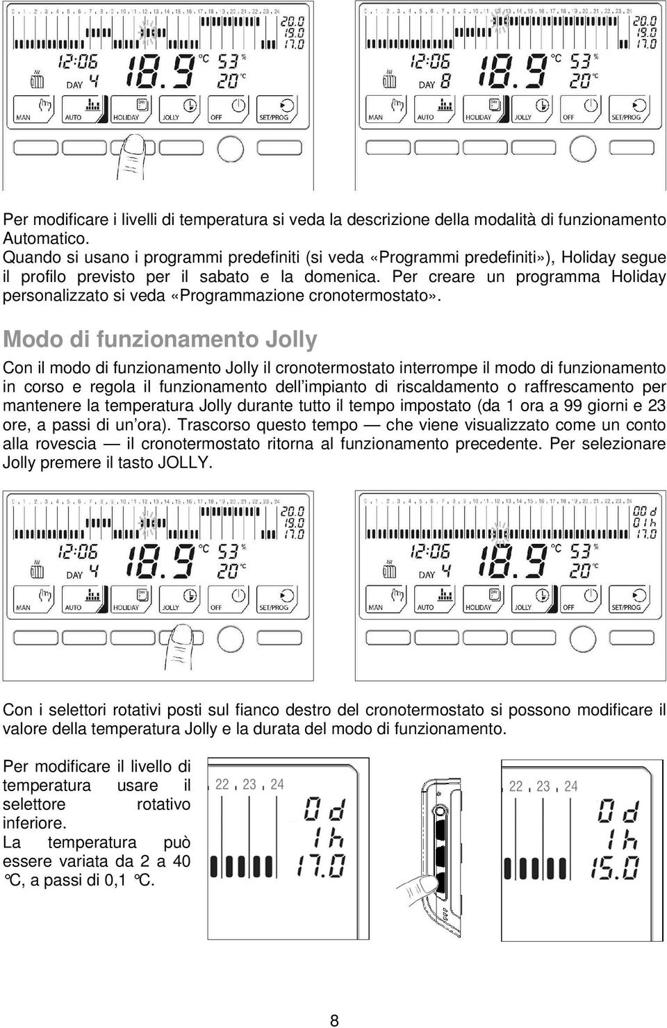 Per creare un programma Holiday personalizzato si veda «Programmazione cronotermostato».