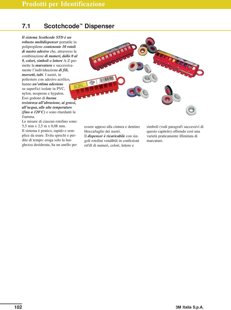 I nastri, in poliestere con adesivo acrilico, hanno un ottima adesione su superfici isolate in PVC, nylon, neoprene e hypalon.