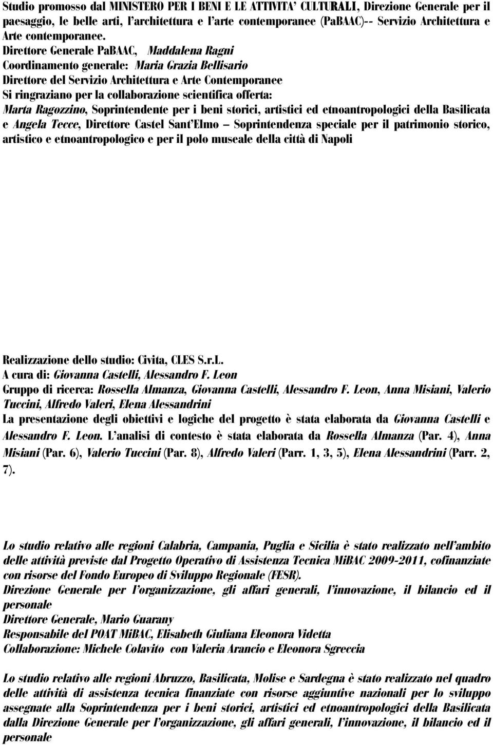 Direttore Generale PaBAAC, Maddalena Ragni Coordinamento generale: Maria Grazia Bellisario Direttore del Servizio Architettura e Arte Contemporanee Si ringraziano per la collaborazione scientifica