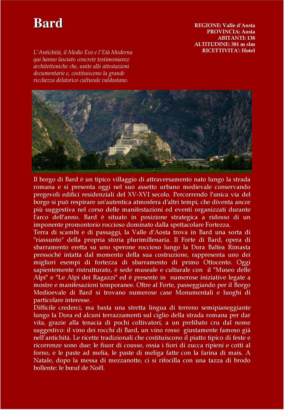 REGIONE: Valle d Aosta PROVINCIA: Aosta ABITANTI: 138 ALTITUDINE: 381 m slm RICETTIVITA : Hotel Il borgo di Bard è un tipico villaggio di attraversamento nato lungo la strada romana e si presenta