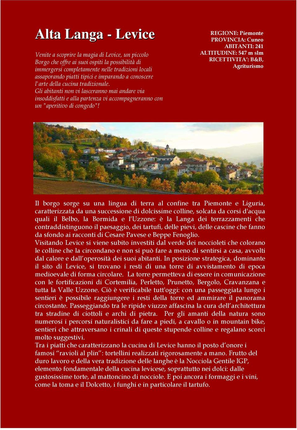 REGIONE: Piemonte PROVINCIA: Cuneo ABITANTI: 241 ALTITUDINE: 547 m slm RICETTIVITA : B&B, Agriturismo Il borgo sorge su una lingua di terra al confine tra Piemonte e Liguria, caratterizzata da una