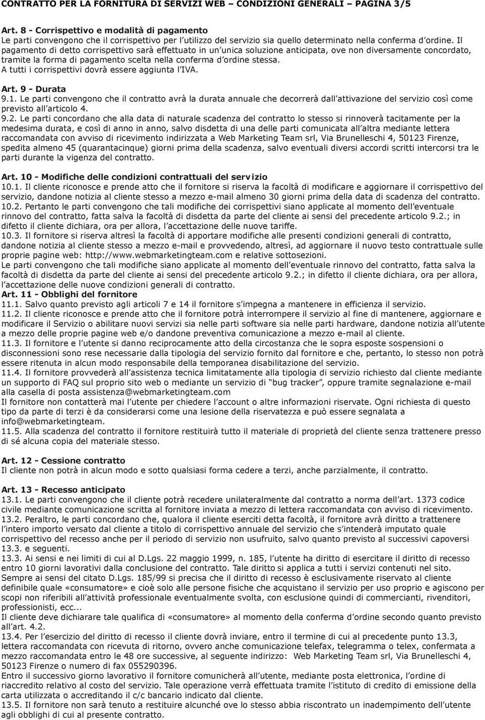 Il pagamento di detto corrispettivo sarà effettuato in un unica soluzione anticipata, ove non diversamente concordato, tramite la forma di pagamento scelta nella conferma d ordine stessa.