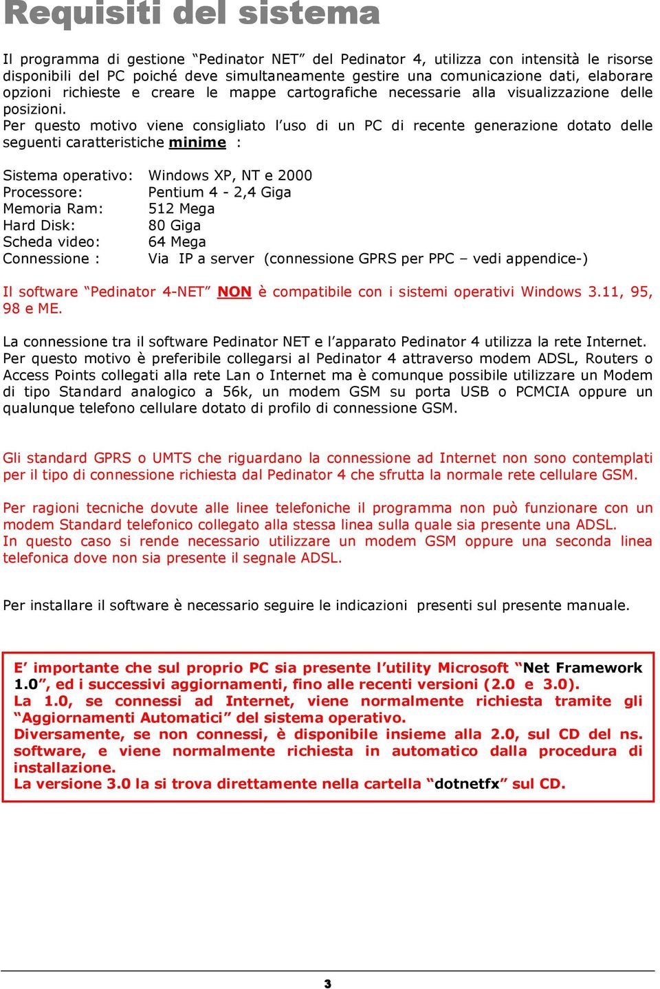 Per questo motivo viene consigliato l uso di un PC di recente generazione dotato delle seguenti caratteristiche minime : Sistema operativo: Windows XP, NT e 2000 Processore: Pentium 4-2,4 Giga