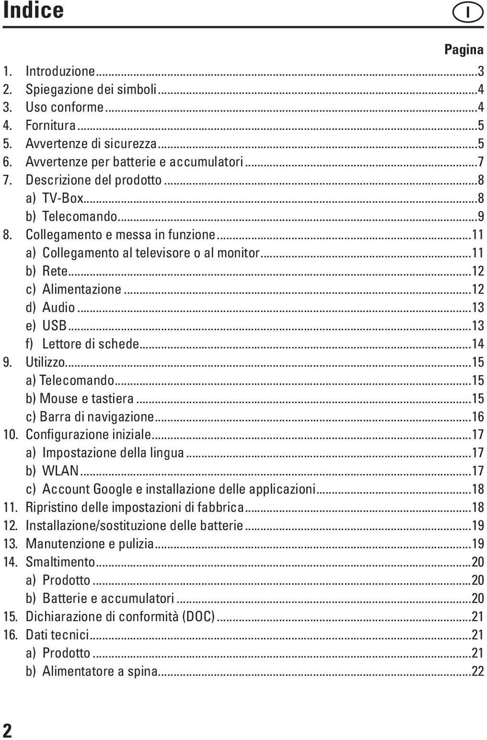 ..13 e) USB...13 f) Lettore di schede...14 9. Utilizzo...15 a) Telecomando...15 b) Mouse e tastiera...15 c) Barra di navigazione...16 10. Configurazione iniziale...17 a) Impostazione della lingua.