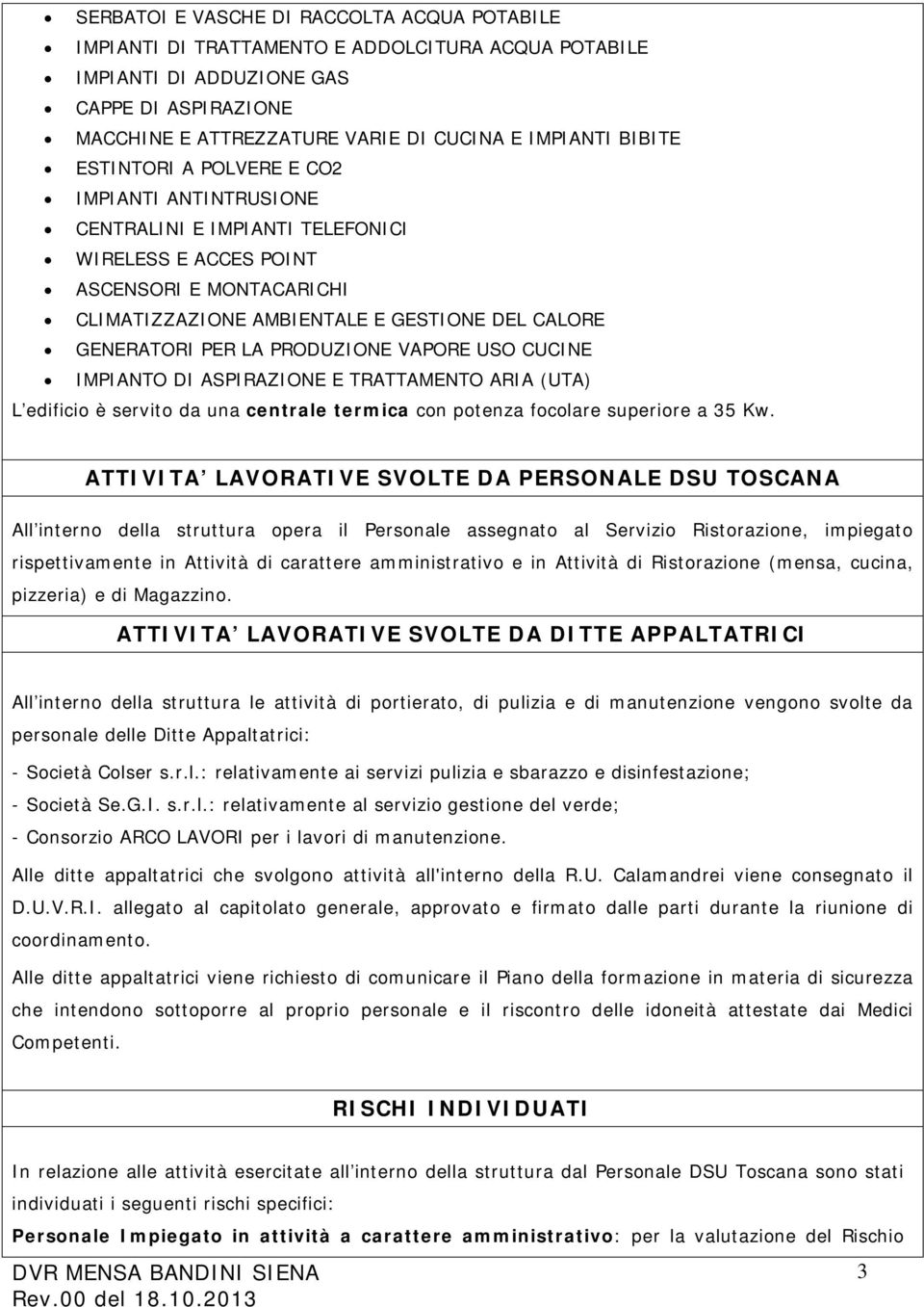 PER LA PRODUZIONE VAPORE USO CUCINE IMPIANTO DI ASPIRAZIONE E TRATTAMENTO ARIA (UTA) L edificio è servito da una centrale termica con potenza focolare superiore a 35 Kw.