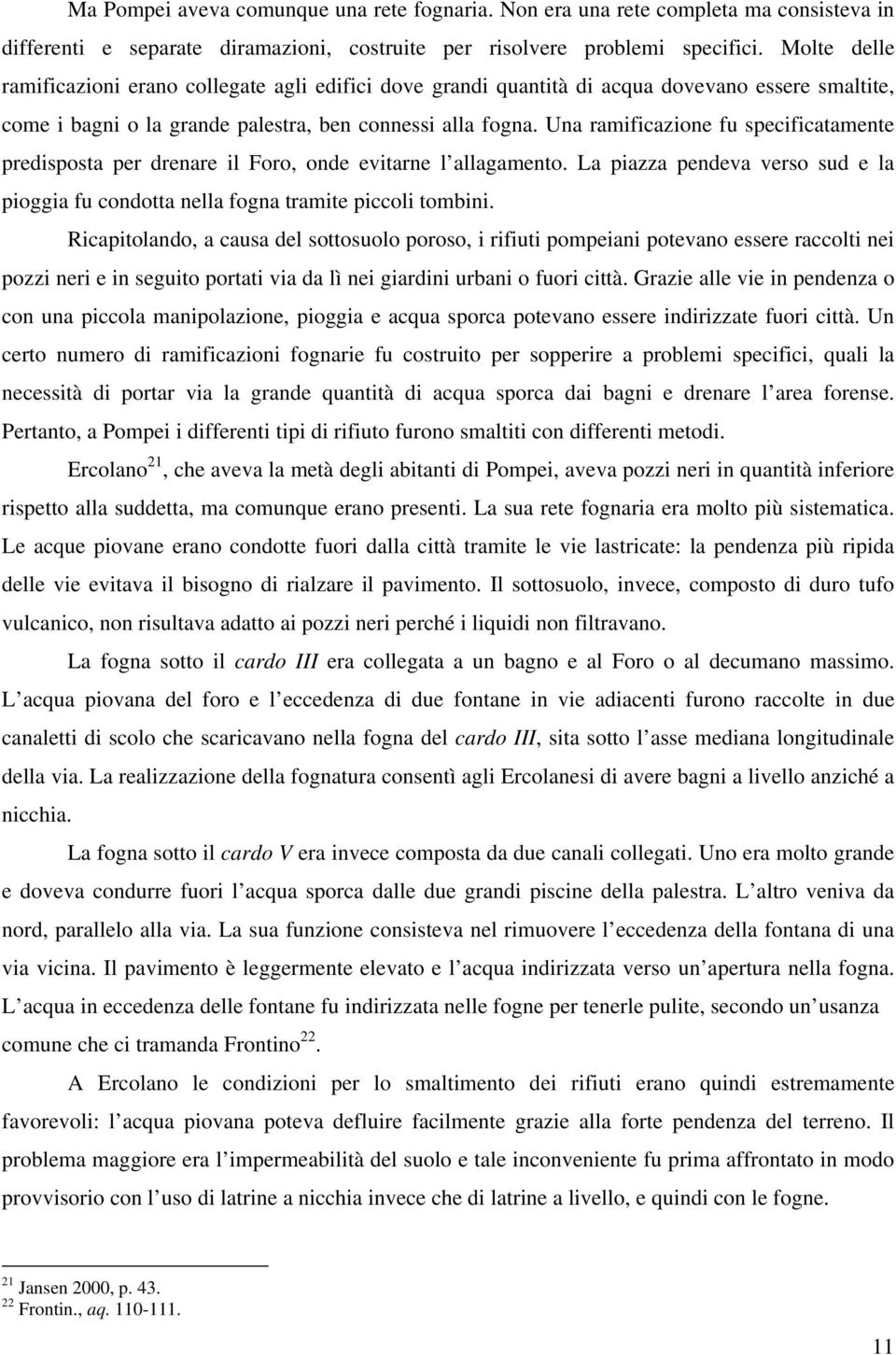 Una ramificazione fu specificatamente predisposta per drenare il Foro, onde evitarne l allagamento. La piazza pendeva verso sud e la pioggia fu condotta nella fogna tramite piccoli tombini.