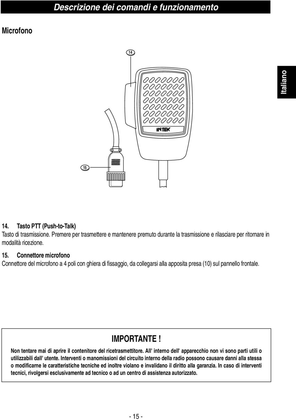 Connettore microfono Connettore del microfono a 4 poli con ghiera di fissaggio, da collegarsi alla apposita presa (10) sul pannello frontale. IMPORTANTE!