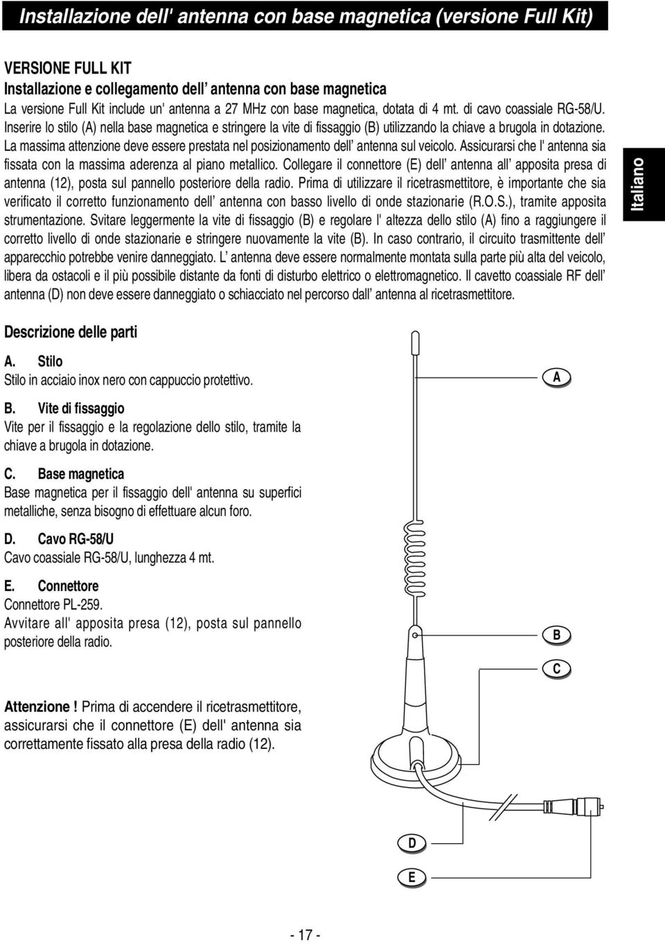 La massima attenzione deve essere prestata nel posizionamento dell antenna sul veicolo. Assicurarsi che l' antenna sia fissata con la massima aderenza al piano metallico.