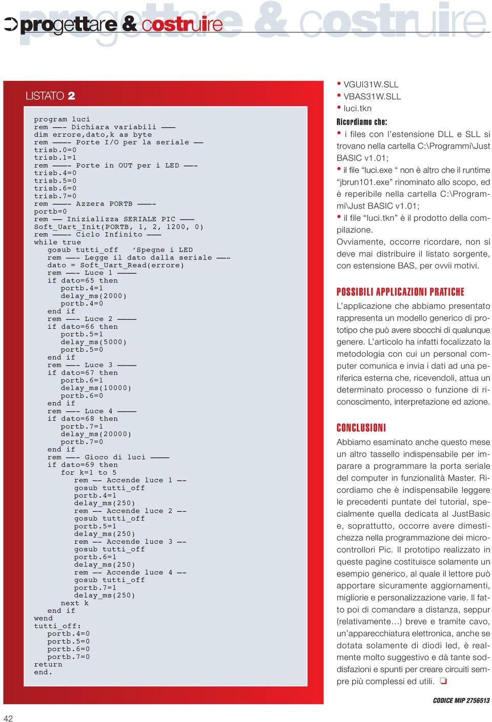 7=0 rem - Azzera PORTB - portb=0 rem Inizializza SERIALE PIC Soft_Uart_Init(PORTB, 1, 2, 1200, 0) rem - Ciclo Infinito while true Spegne i LED rem - Legge il dato dalla seriale - dato =