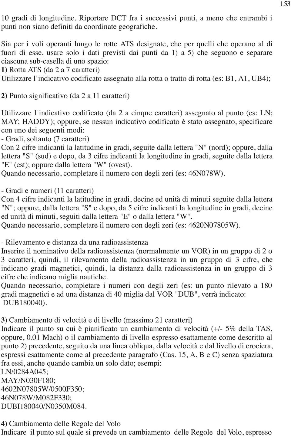 spazio: 1) Rotta ATS (da 2 a 7 caratteri) Utilizzare l' indicativo codificato assegnato alla rotta o tratto di rotta (es: B1, A1, UB4); 2) Punto significativo (da 2 a 11 caratteri) Utilizzare