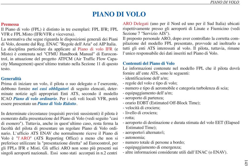 La disciplina particolare da applicare al Piano di volo IFR (e Misto) ècontenuta nel "CFMU Handbook Manual" di Eurocontrol, in attuazione del progetto ATFCM (Air Traffic Flow Capacity Management)