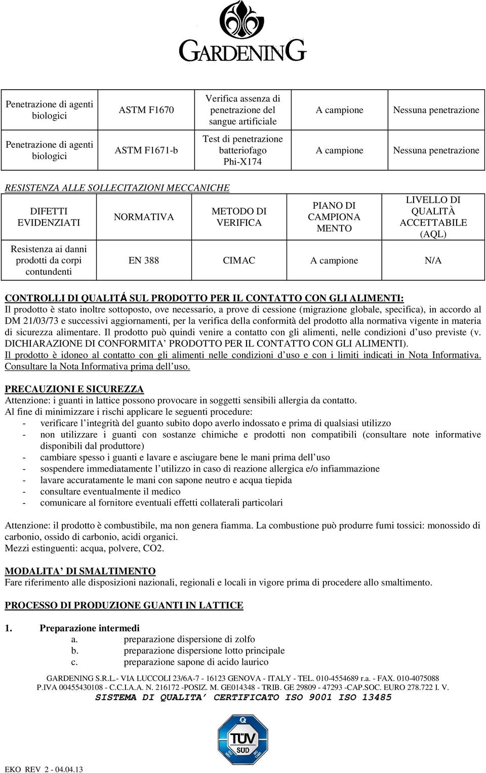 CONTATTO CON GLI ALIMENTI: Il prodotto è stato inoltre sottoposto, ove necessario, a prove di cessione (migrazione globale, specifica), in accordo al DM 21/03/73 e successivi aggiornamenti, per la