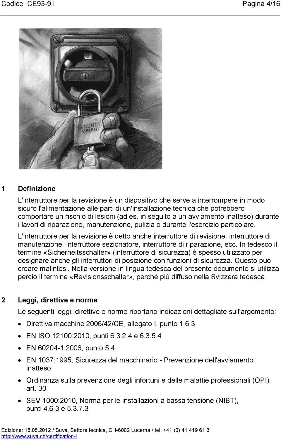 un rischio di lesioni (ad es. in seguito a un avviamento inatteso) durante i lavori di riparazione, manutenzione, pulizia o durante l'esercizio particolare.