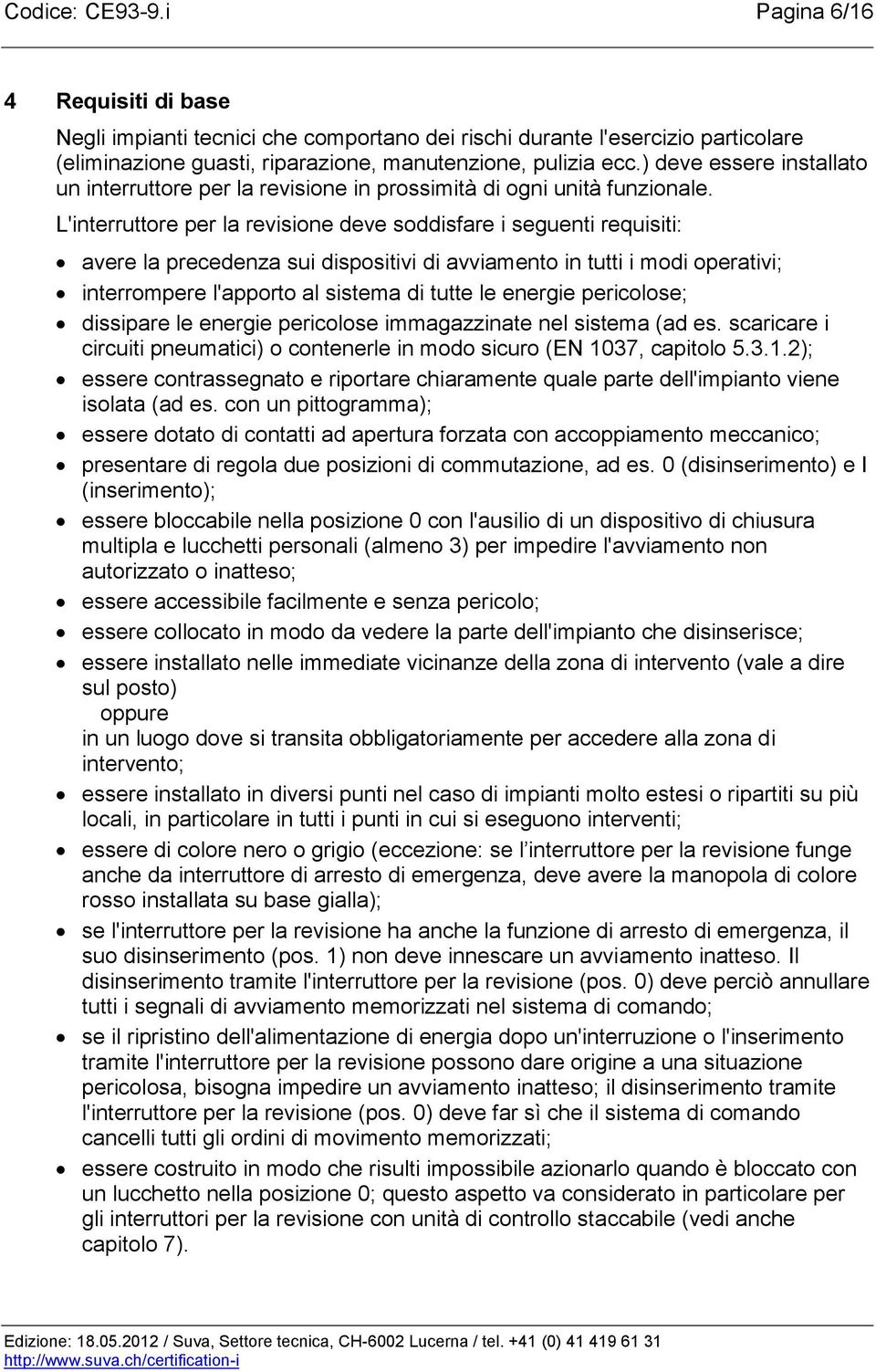 L'interruttore per la revisione deve soddisfare i seguenti requisiti: avere la precedenza sui dispositivi di avviamento in tutti i modi operativi; interrompere l'apporto al sistema di tutte le