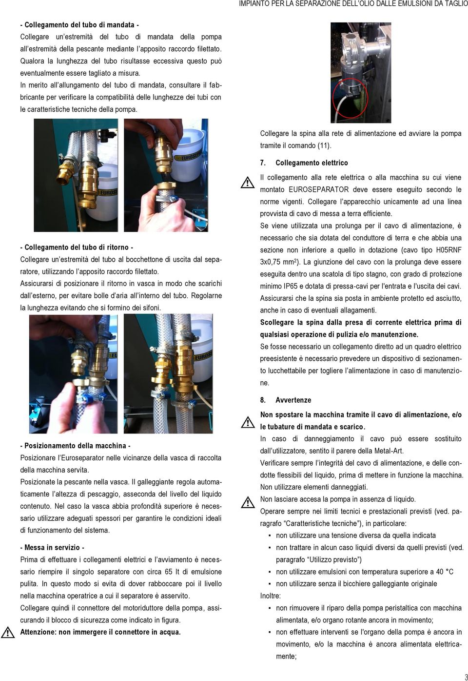 In merito all allungamento del tubo di mandata, consultare il fa b- bricante per verificare la compatibilità delle lunghezze dei tubi con le caratteristiche tecniche della pompa.