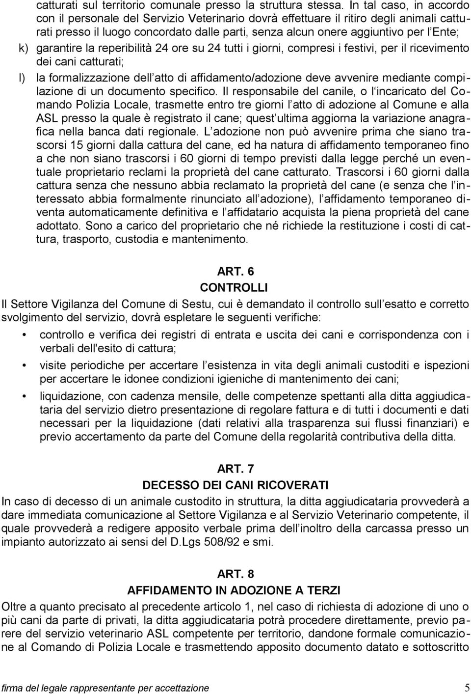 k) garantire la reperibilità 24 ore su 24 tutti i giorni, compresi i festivi, per il ricevimento dei cani catturati; l) la formalizzazione dell atto di affidamento/adozione deve avvenire mediante