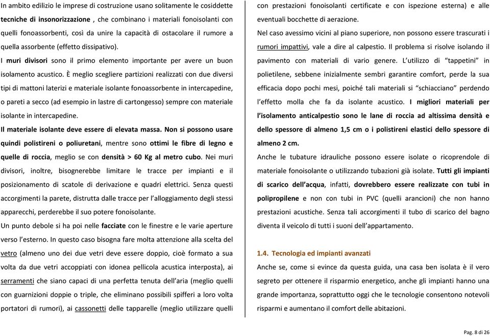 È meglio scegliere partizioni realizzati con due diversi tipi di mattoni laterizi e materiale isolante fonoassorbente in intercapedine, o pareti a secco (ad esempio in lastre di cartongesso) sempre