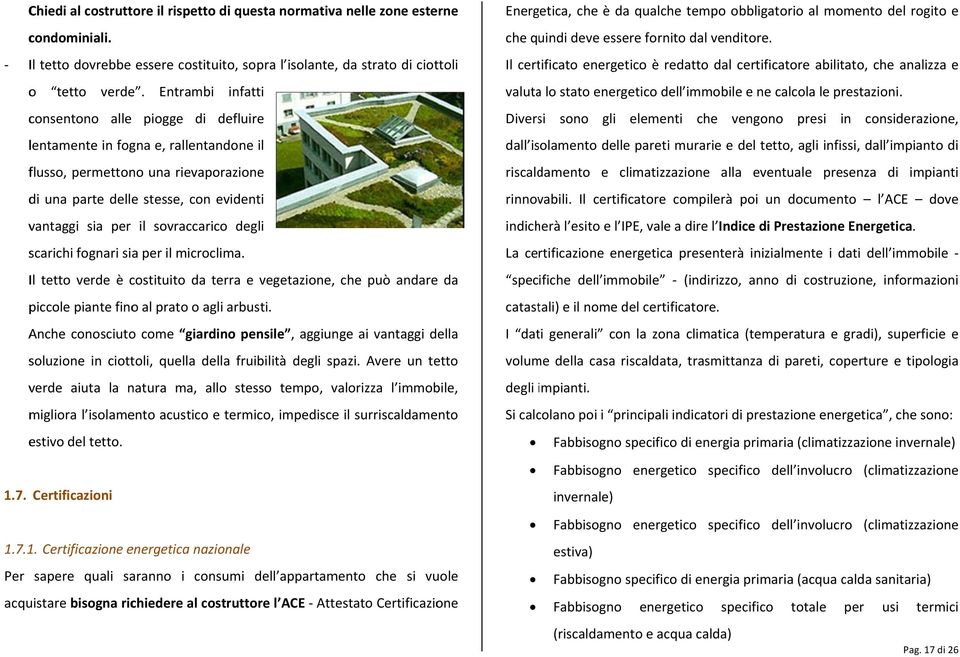 sovraccarico degli scarichi fognari sia per il microclima. Il tetto verde è costituito da terra e vegetazione, che può andare da piccole piante fino al prato o agli arbusti.