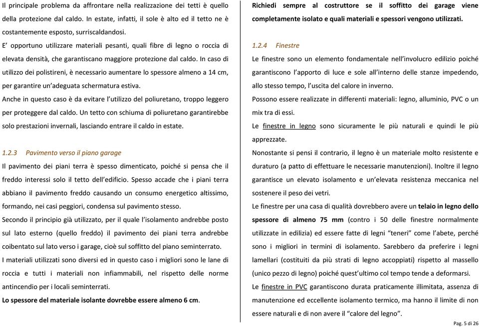 In caso di utilizzo dei polistireni, è necessario aumentare lo spessore almeno a 14 cm, per garantire un adeguata schermatura estiva.