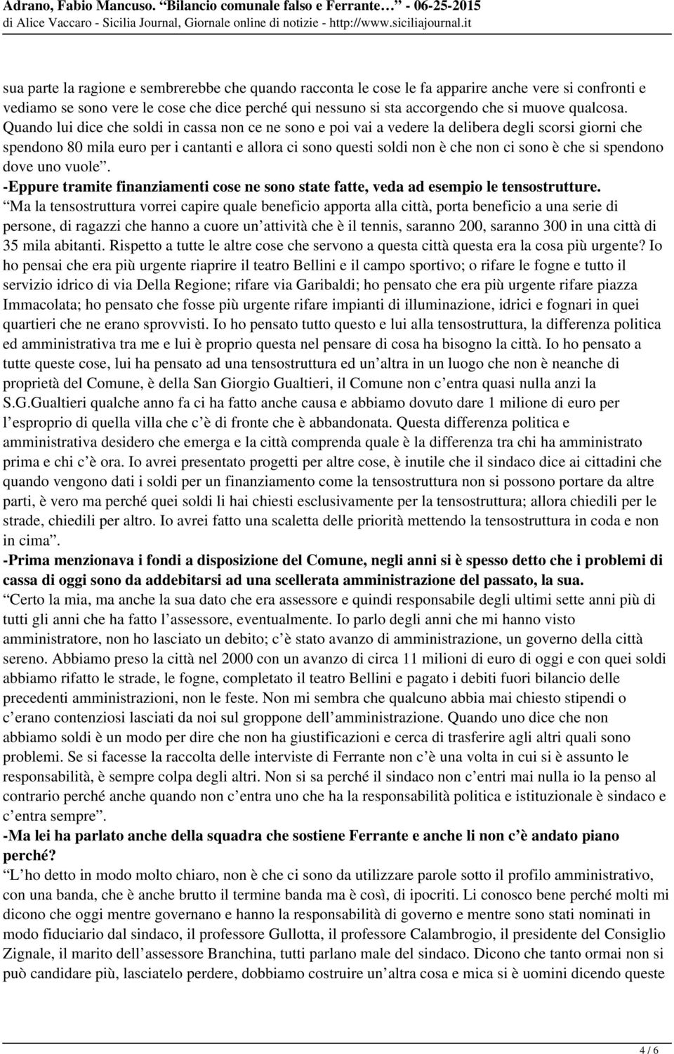 Quando lui dice che soldi in cassa non ce ne sono e poi vai a vedere la delibera degli scorsi giorni che spendono 80 mila euro per i cantanti e allora ci sono questi soldi non è che non ci sono è che