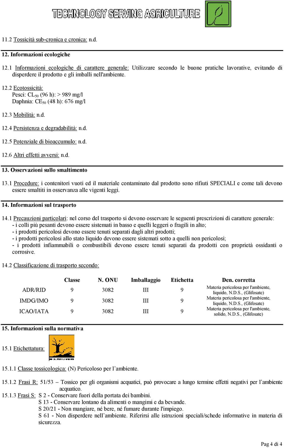 2 Ecotossicità: Pesci: CL 50 (96 h): > 989 mg/l Daphnia: CE 50 (48 h): 676 mg/l 12.3 Mobilità: n.d. 12.4 Persistenza e degradabilità: n.d. 12.5 Potenziale di bioaccumulo: n.d. 12.6 Altri effetti avversi: n.