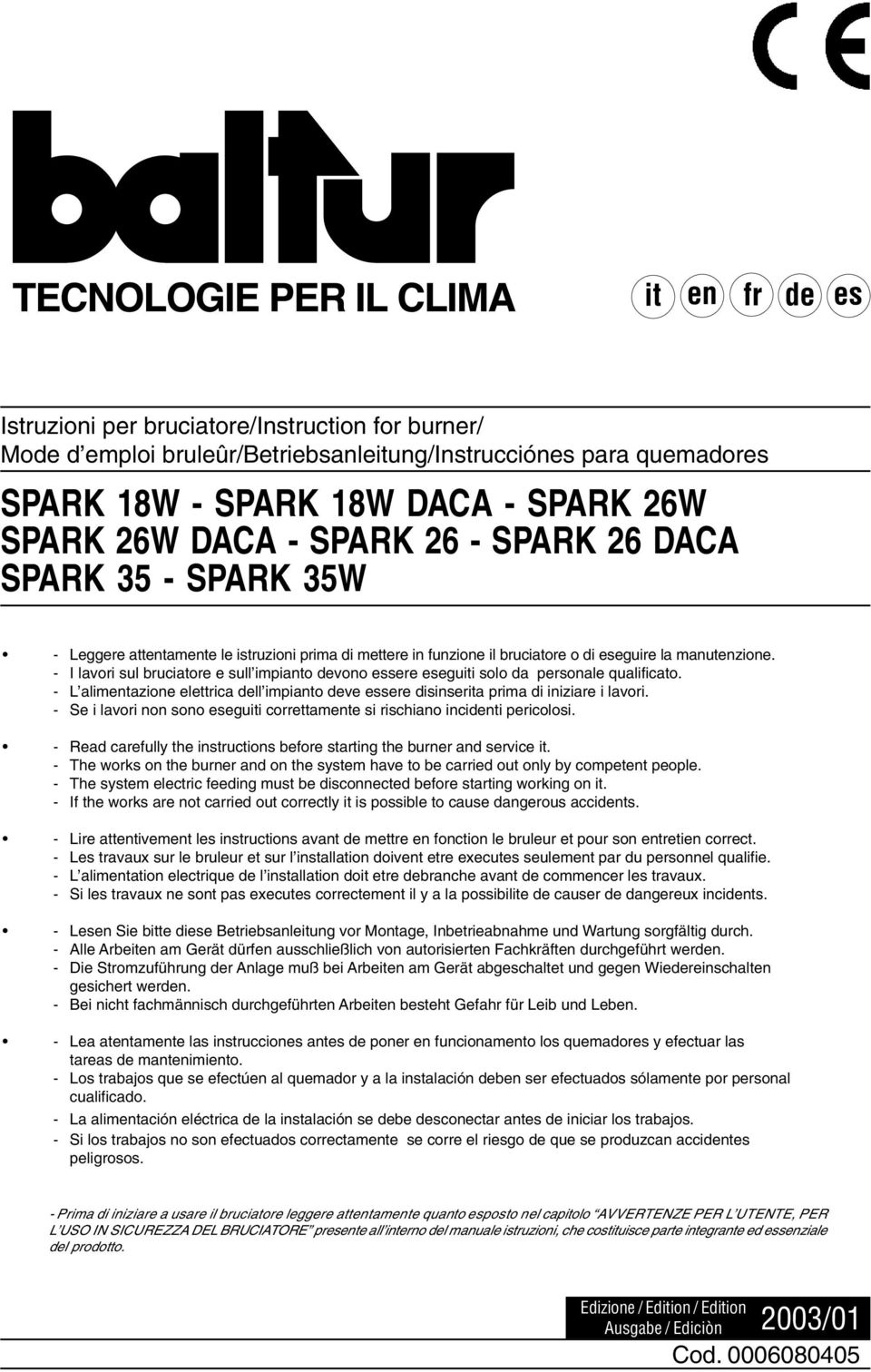 - I lavori sul bruciatore e sull impianto devono essere eseguiti solo da personale qualificato. - L alimentazione elettrica dell impianto deve essere disinserita prima di iniziare i lavori.