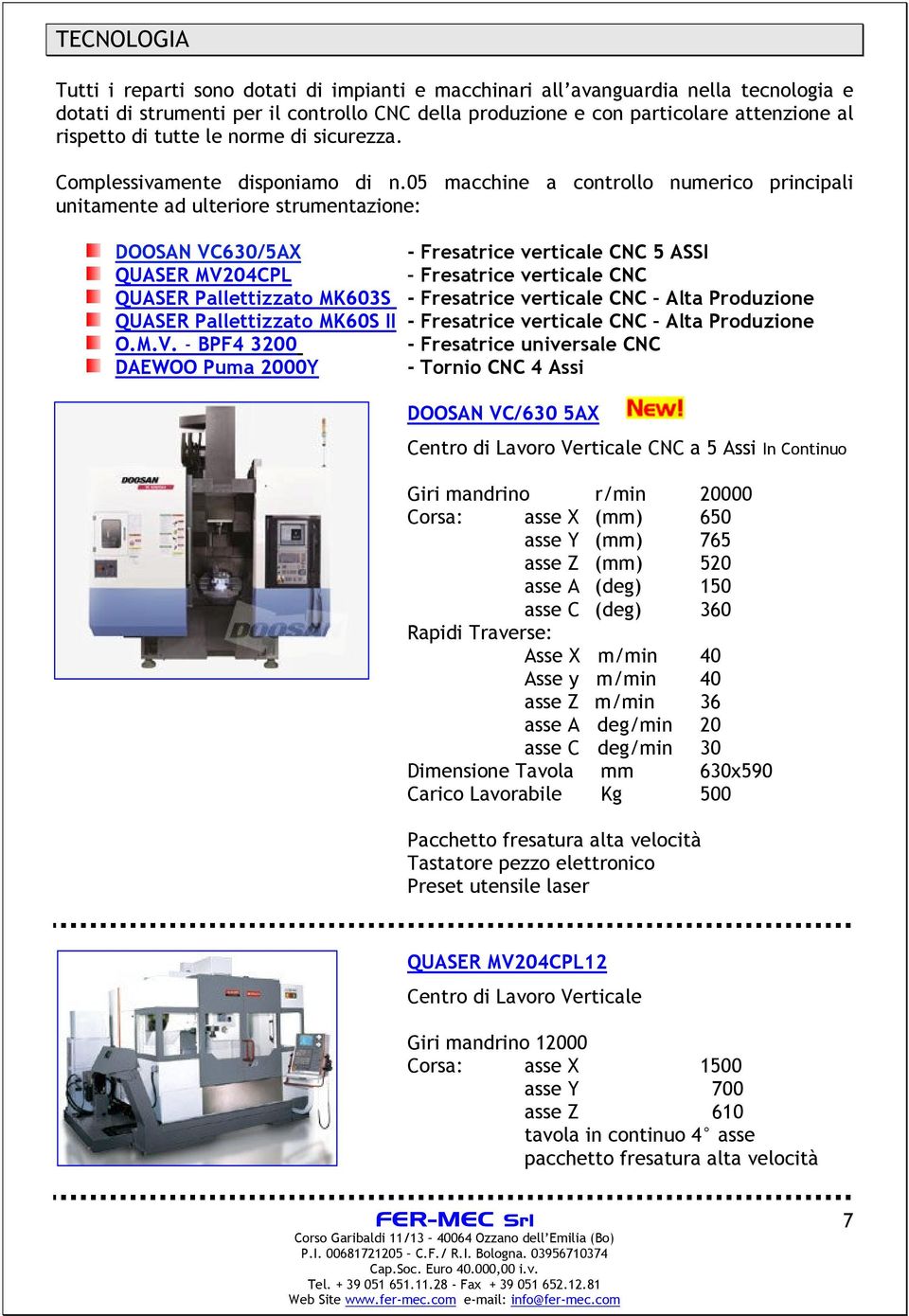 05 macchine a controllo numerico principali unitamente ad ulteriore strumentazione: DOOSAN VC630/5AX - Fresatrice verticale CNC 5 ASSI QUASER MV204CPL Fresatrice verticale CNC QUASER Pallettizzato