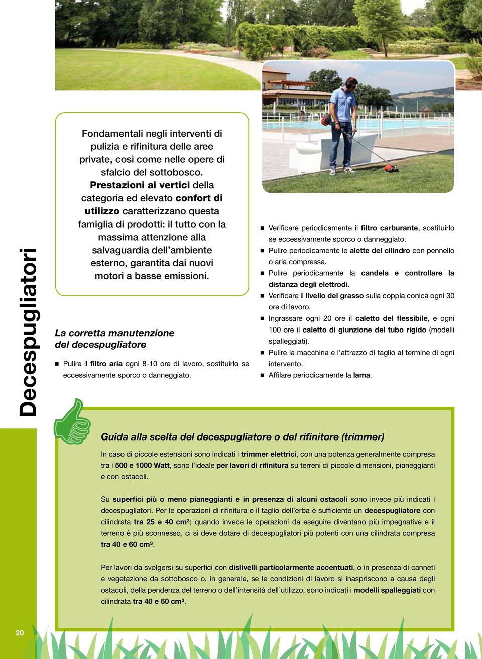 dai nuovi motori a basse emissioni. La corretta manutenzione del decespugliatore Pulire il filtro aria ogni 8-10 ore di lavoro, sostituirlo se eccessivamente sporco o danneggiato.