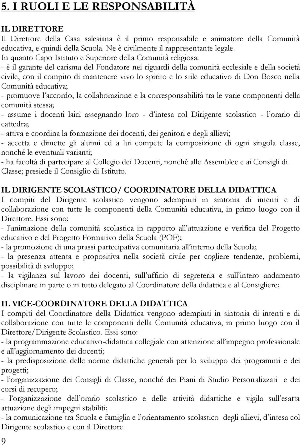 In quanto Capo Istituto e Superiore della Comunità religiosa: - è il garante del carisma del Fondatore nei riguardi della comunità ecclesiale e della società civile, con il compito di mantenere vivo