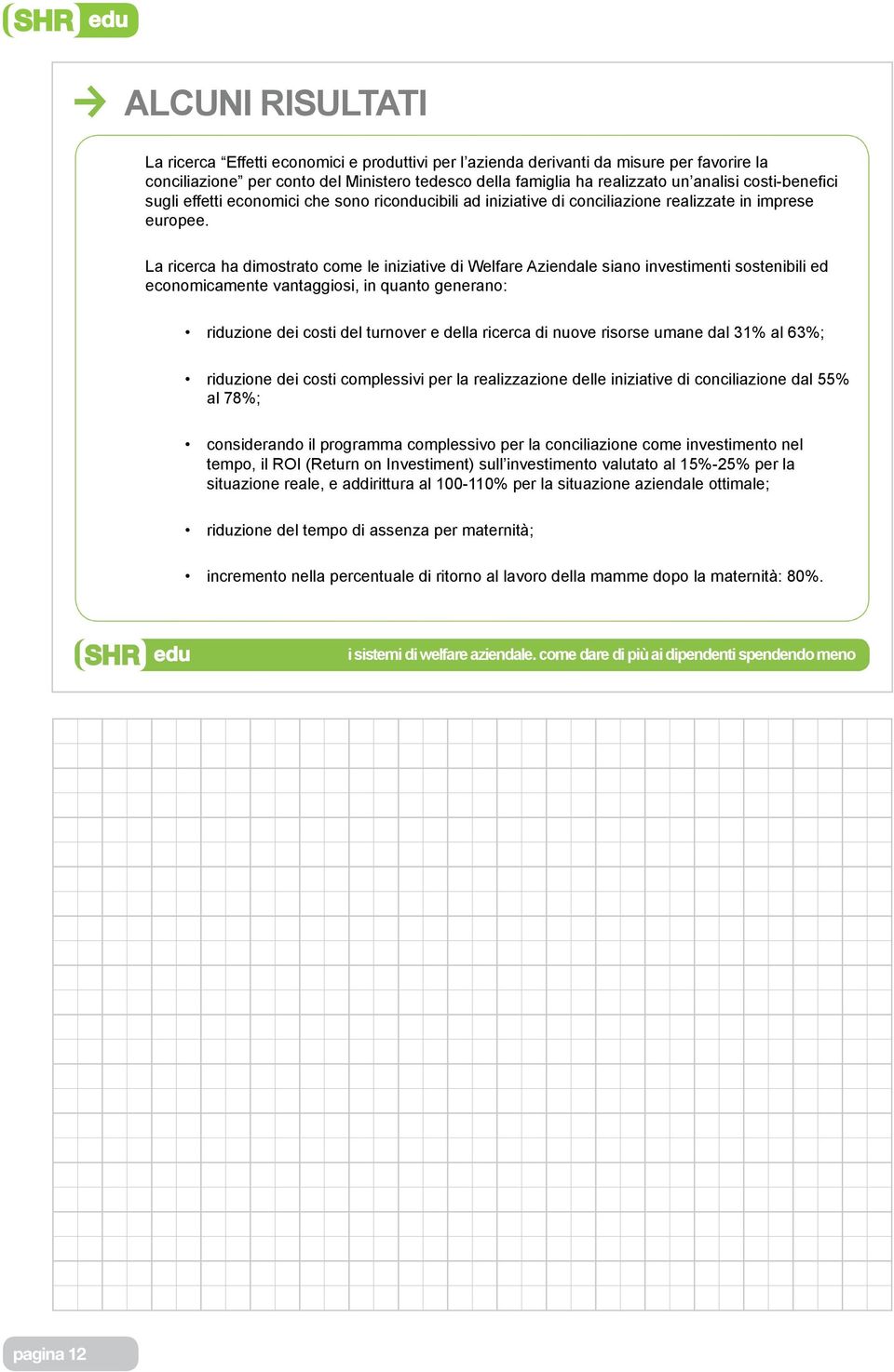 La ricerca ha dimostrato come le iniziative di Welfare Aziendale siano investimenti sostenibili ed economicamente vantaggiosi, in quanto generano: riduzione dei costi del turnover e della ricerca di