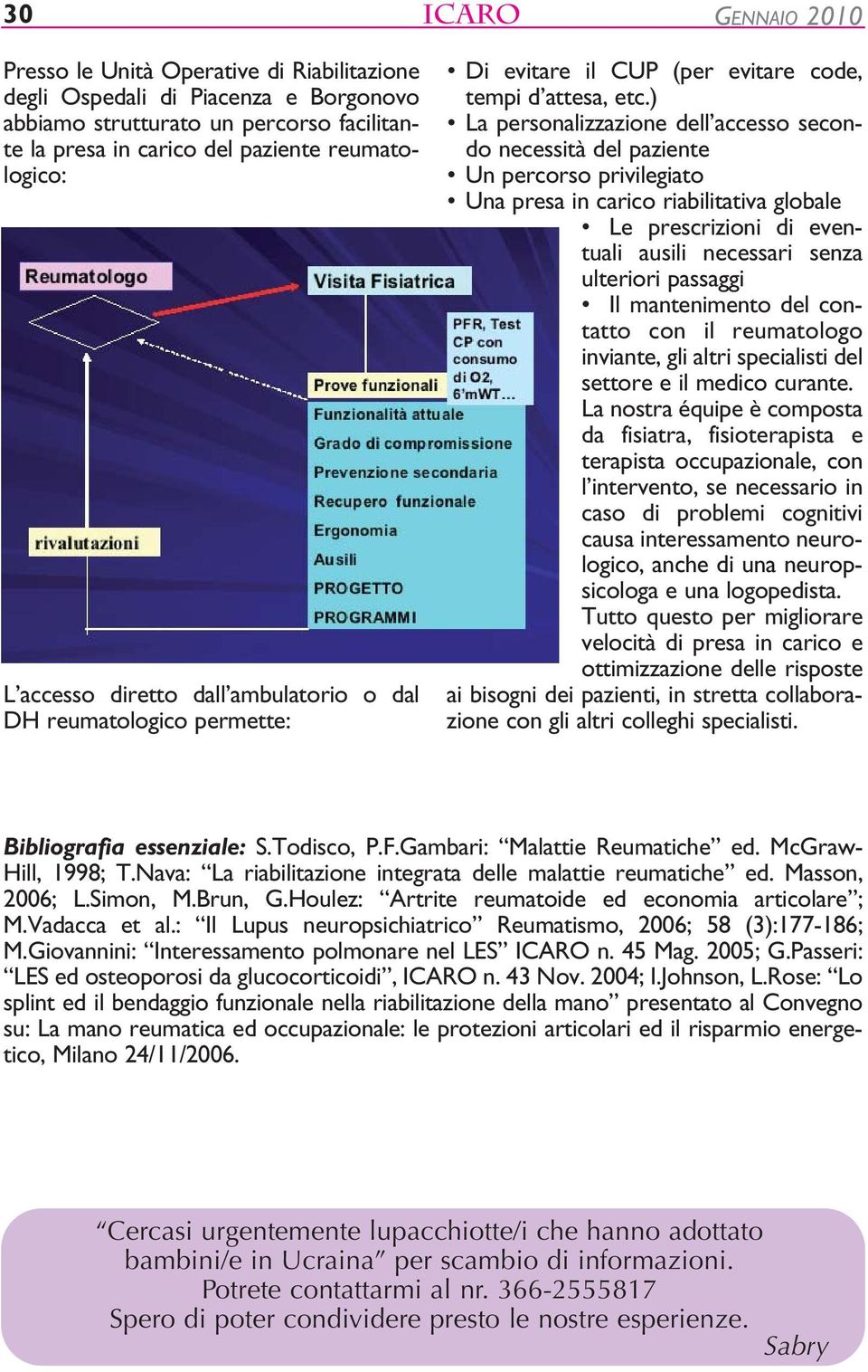 ) La personalizzazione dell accesso secondo necessità del paziente Un percorso privilegiato Una presa in carico riabilitativa globale Le prescrizioni di eventuali ausili necessari senza ulteriori