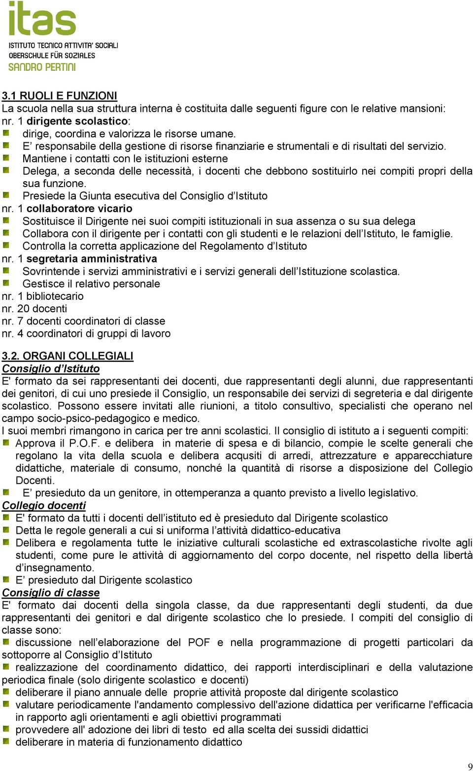 Mantiene i contatti con le istituzioni esterne Delega, a seconda delle necessità, i docenti che debbono sostituirlo nei compiti propri della sua funzione.