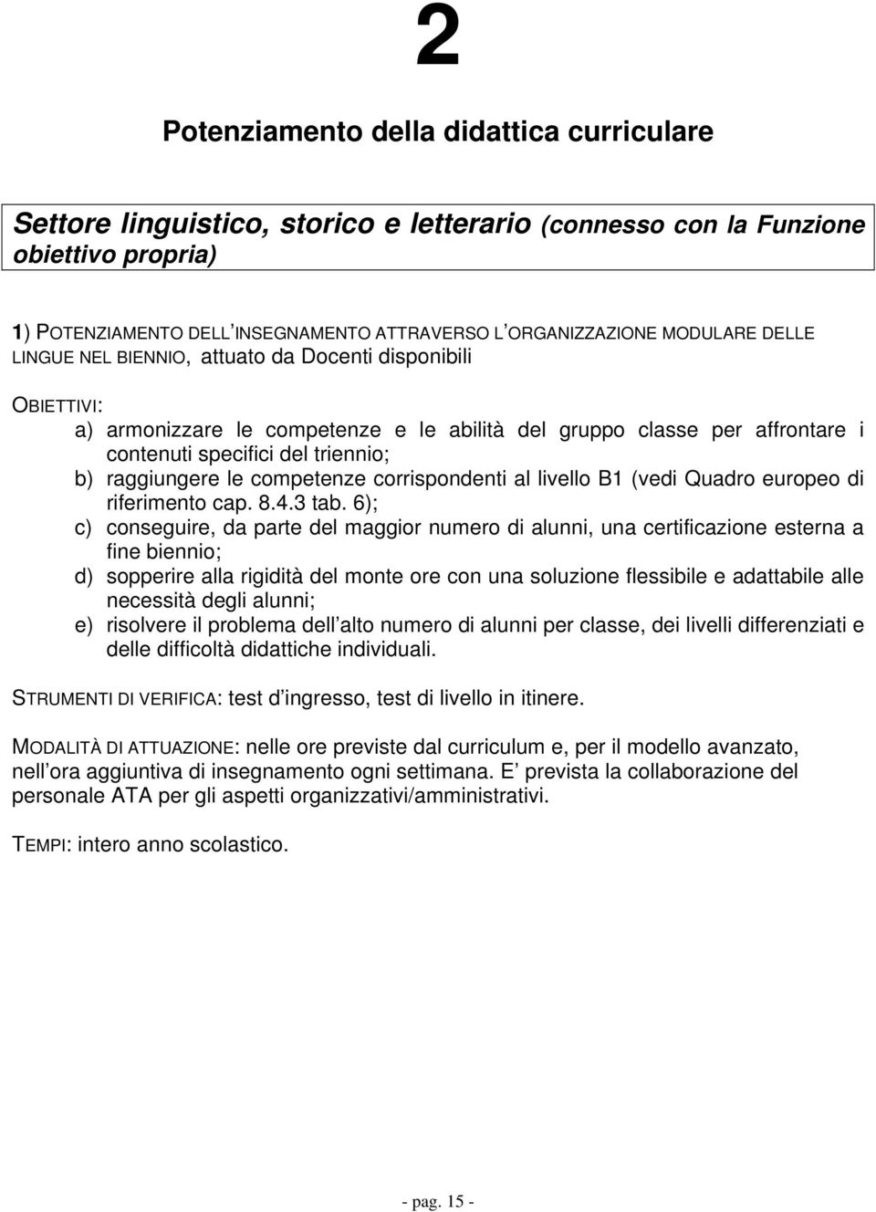 raggiungere le competenze corrispondenti al livello B1 (vedi Quadro europeo di riferimento cap. 8.4.3 tab.