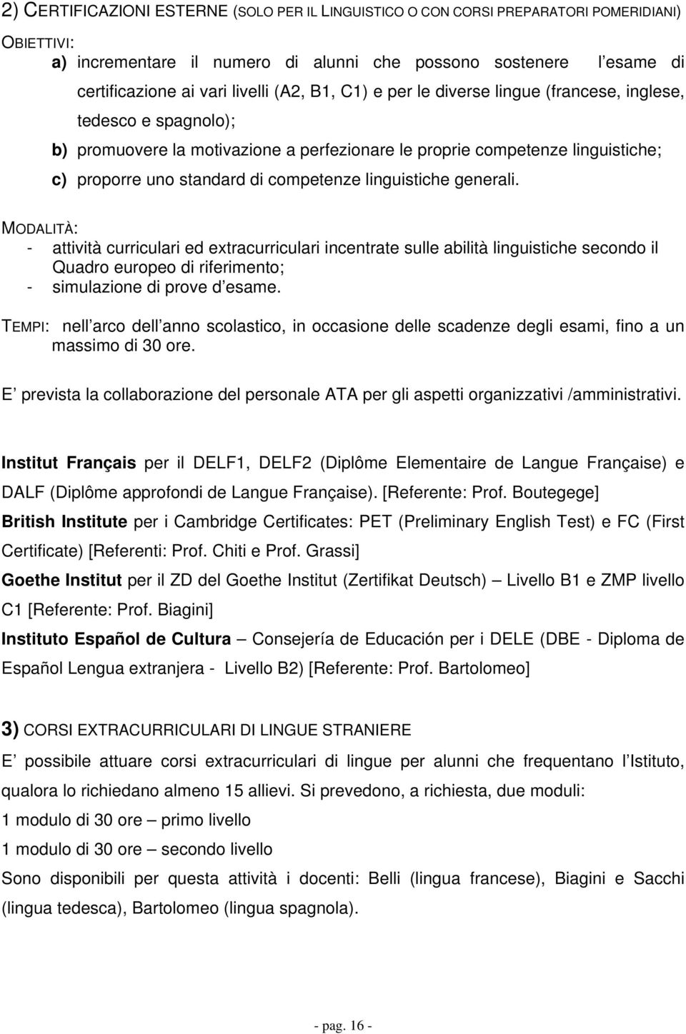 linguistiche generali. MODALITÀ: - attività curriculari ed extracurriculari incentrate sulle abilità linguistiche secondo il Quadro europeo di riferimento; - simulazione di prove d esame.