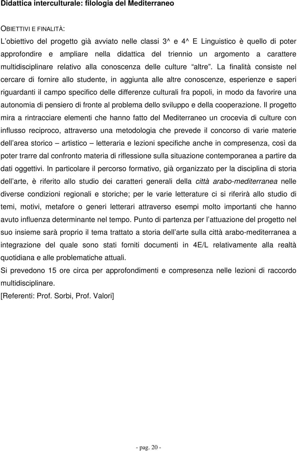 La finalità consiste nel cercare di fornire allo studente, in aggiunta alle altre conoscenze, esperienze e saperi riguardanti il campo specifico delle differenze culturali fra popoli, in modo da