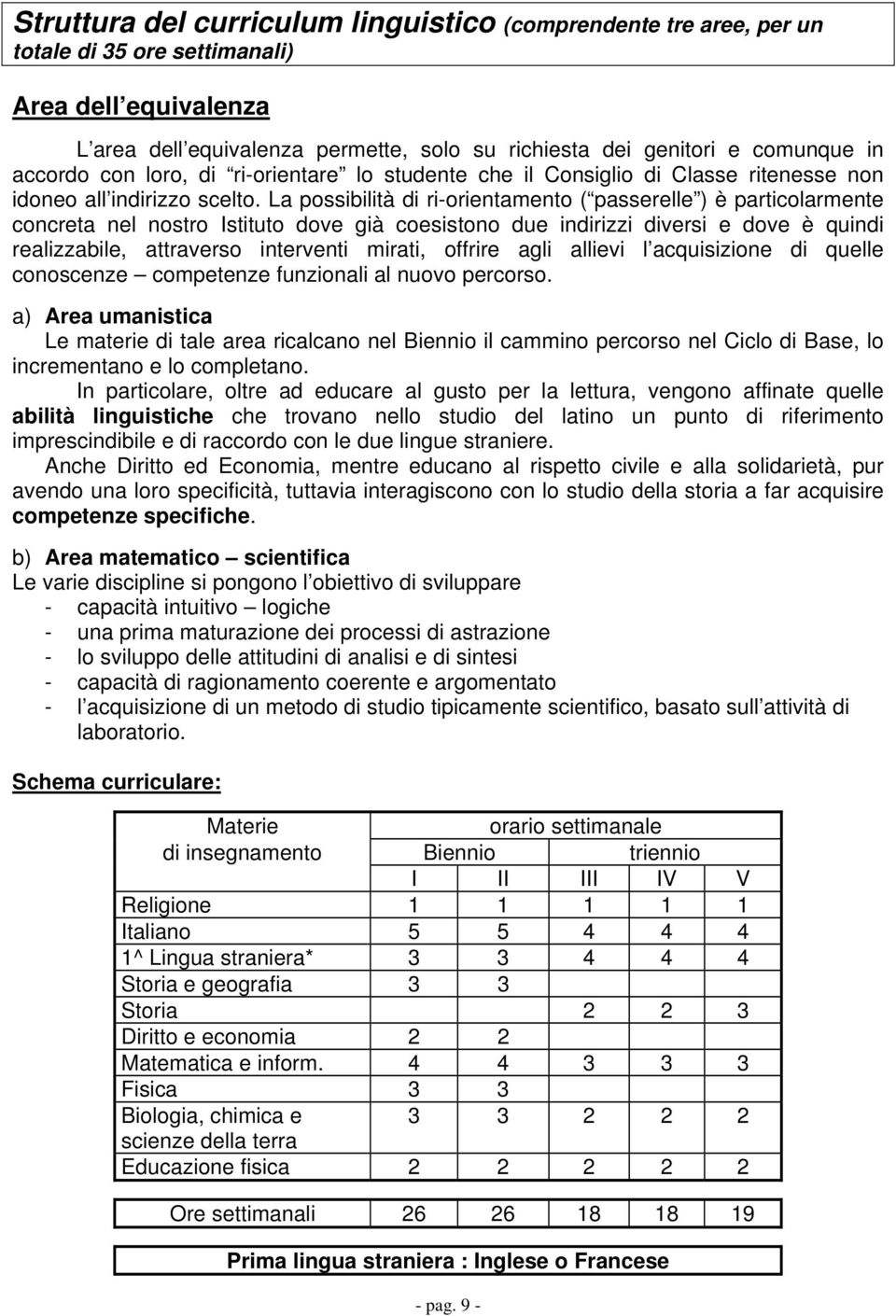 La possibilità di ri-orientamento ( passerelle ) è particolarmente concreta nel nostro Istituto dove già coesistono due indirizzi diversi e dove è quindi realizzabile, attraverso interventi mirati,