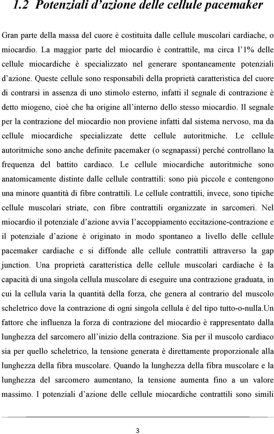 Queste cellule sono responsabili della proprietà caratteristica del cuore di contrarsi in assenza di uno stimolo esterno, infatti il segnale di contrazione è detto miogeno, cioè che ha origine all