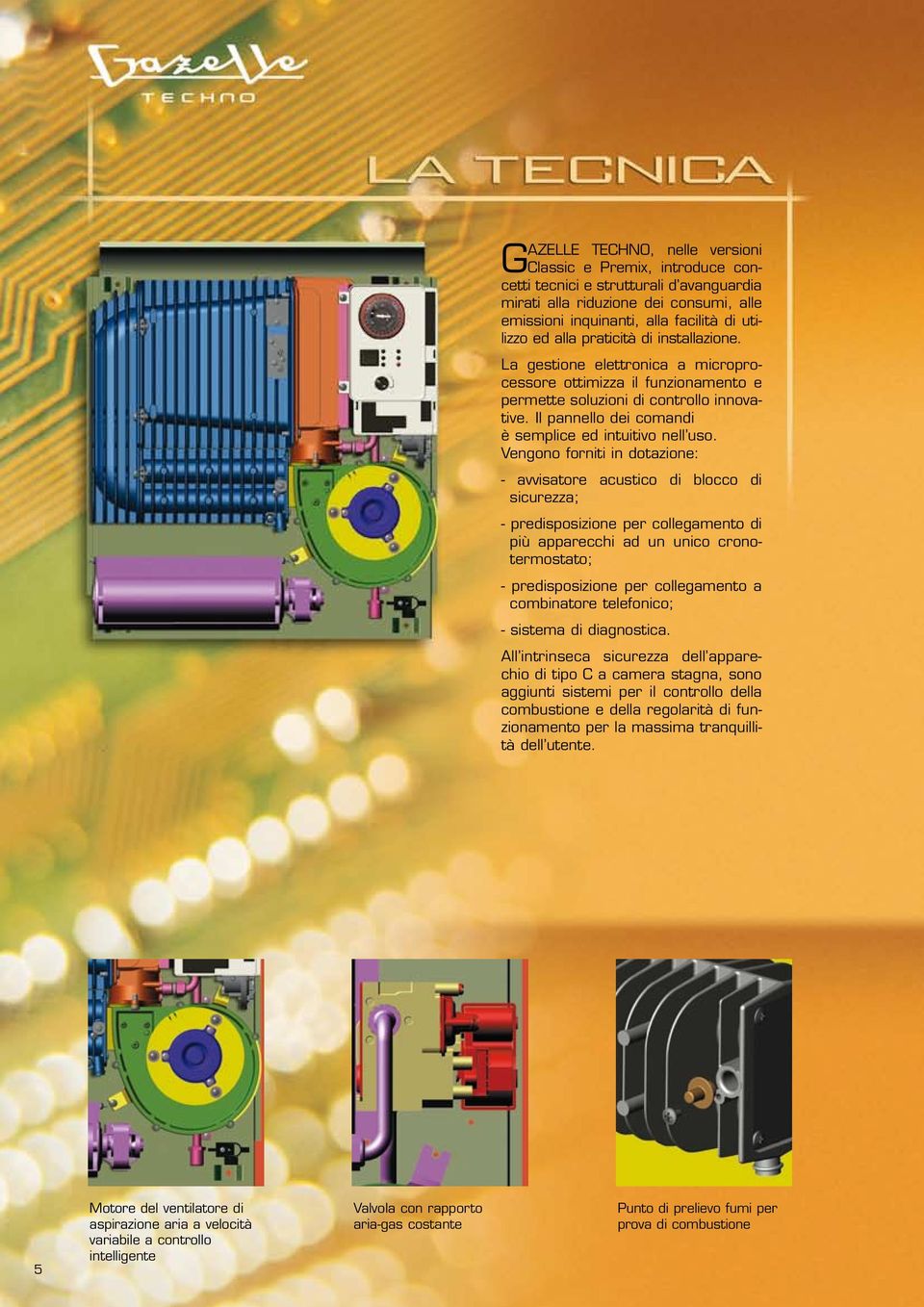 Vengono forniti in dotazione: - avvisatore acustico di blocco di sicurezza; - predisposizione per collegamento di più apparecchi ad un unico cronotermostato; - predisposizione per collegamento a